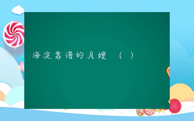 海淀靠谱的月嫂 ()